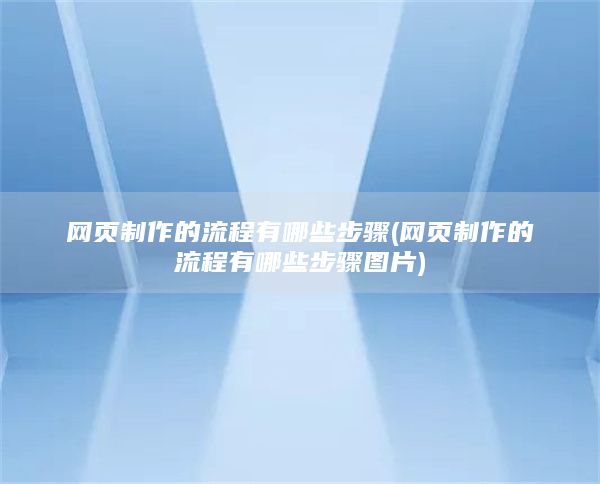 网页制作的流程有哪些步骤(网页制作的流程有哪些步骤图片)