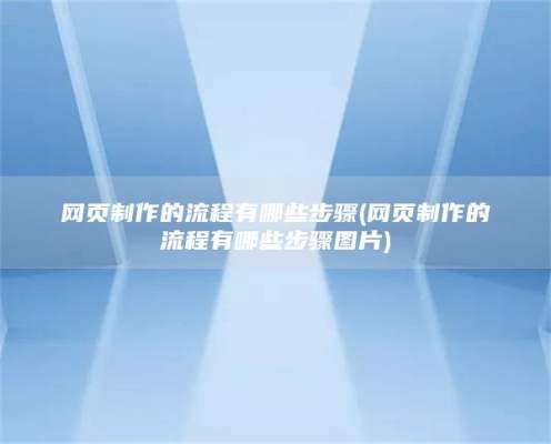 网页制作的流程有哪些步骤(网页制作的流程有哪些步骤图片)