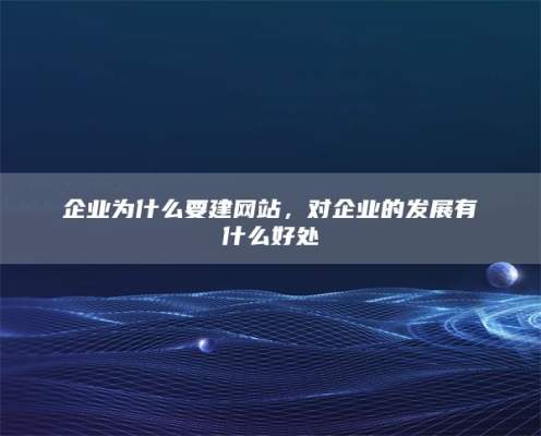 企业为什么要建网站，对企业的发展有什么好处