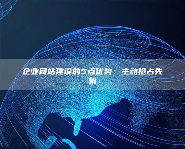 企业网站建设的5点优势：主动抢占先机