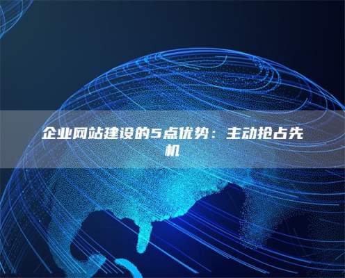 企业网站建设的5点优势：主动抢占先机