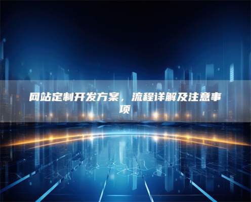 网站定制开发方案，流程详解及注意事项