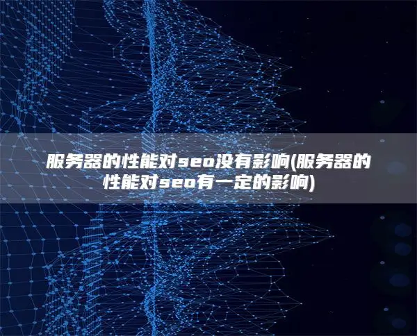 服务器的性能对seo没有影响(服务器的性能对seo有一定的影响)