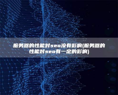 服务器的性能对seo没有影响(服务器的性能对seo有一定的影响)
