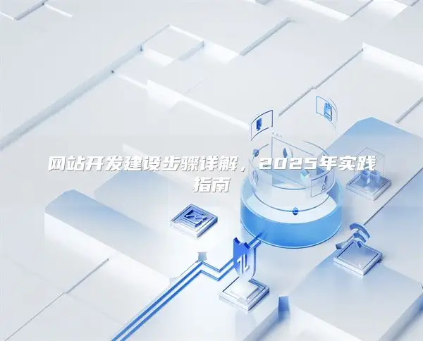 网站开发建设步骤详解，2025年实践指南