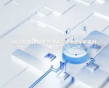 网站开发建设步骤详解，2025年实践指南