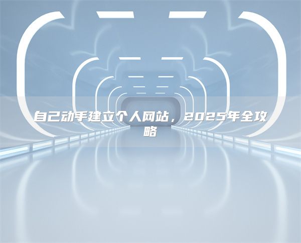 自己动手建立个人网站，2025年全攻略