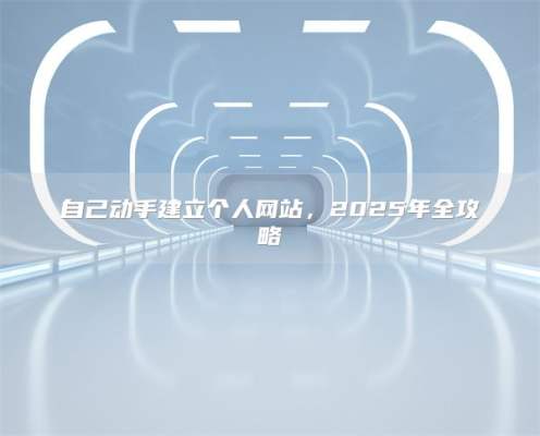 自己动手建立个人网站，2025年全攻略