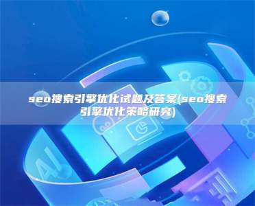 seo搜索引擎优化试题及答案(seo搜索引擎优化策略研究)