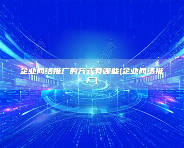 企业网络推广的方式有哪些(企业网络推广)