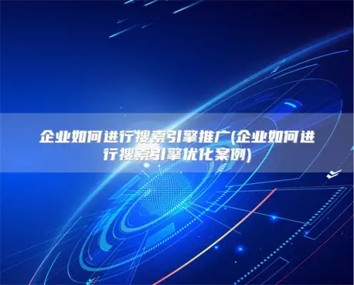 How companies promote search engines (企业如何进行搜索引擎优化案例)