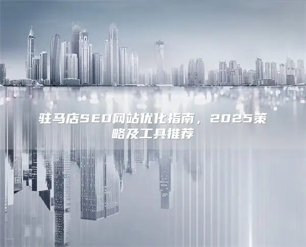 驻马店SEO网站优化指南，2025策略及工具推荐