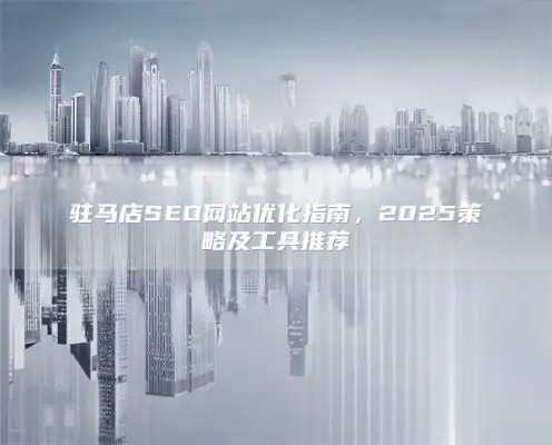 Zhumadian SEO website optimization guide, 2025 strategy and tool recommendations