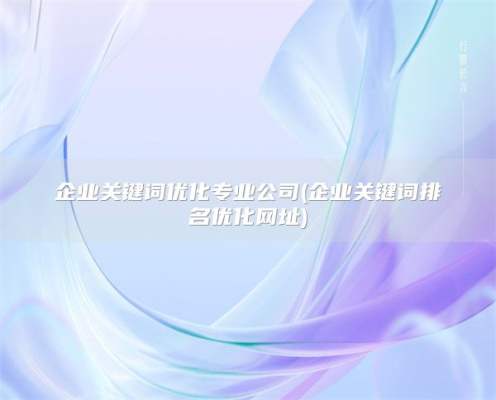 企业关键词优化专业公司(企业关键词排名优化网址)