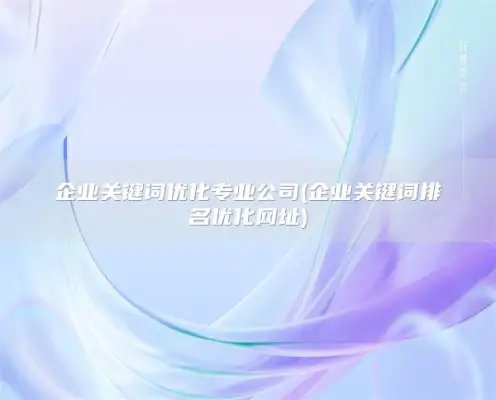 企业关键词优化专业公司(企业关键词排名优化网址)