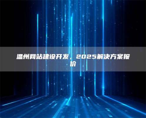 温州网站建设开发，2025解决方案报价