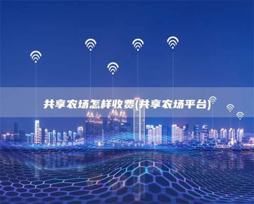 共享农场怎样收费(共享农场平台)