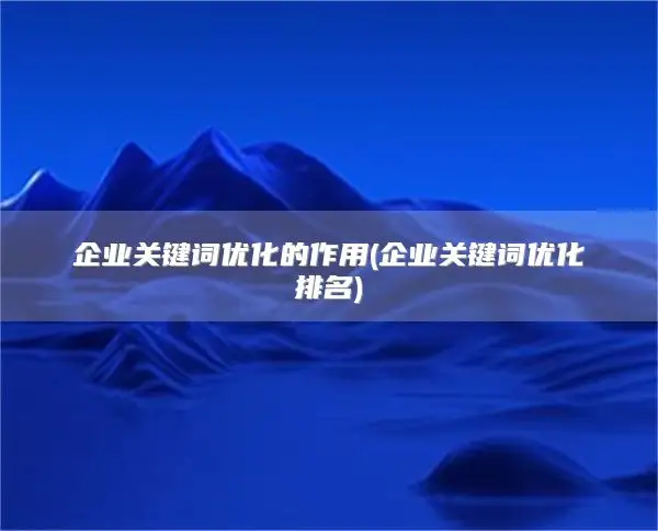 企业关键词优化的作用(企业关键词优化排名)