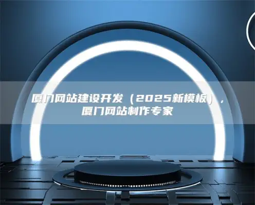 厦门网站建设开发（2025新模板），厦门网站制作专家