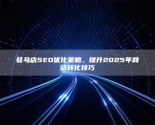 驻马店SEO优化策略，提升2025年网站转化技巧
