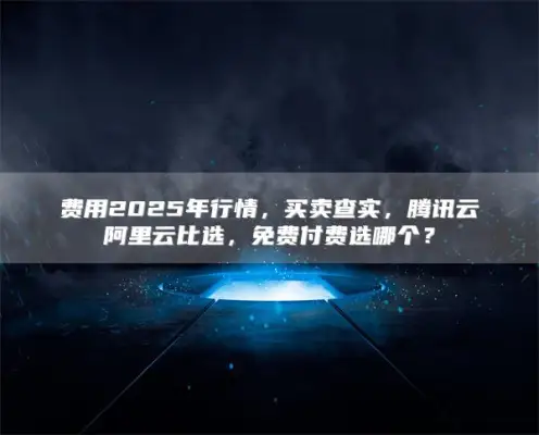 Fees In the 2025 market, sales and sales verification, Tencent Cloud and Alibaba Cloud comparison, which one should you choose for free payment?