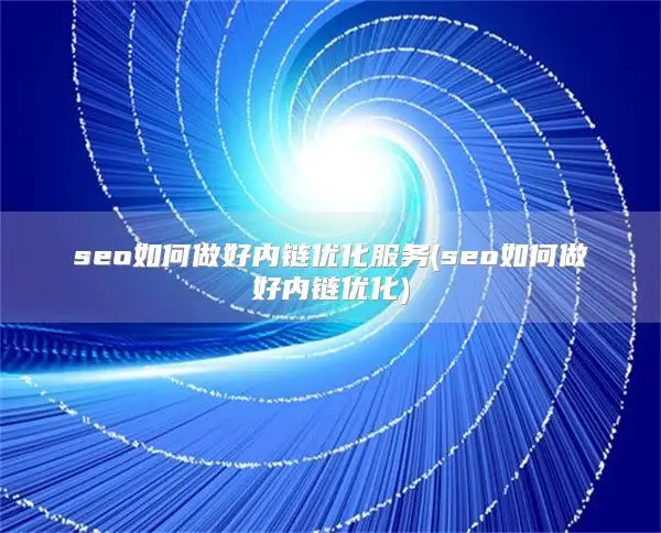 seo如何做好内链优化服务(seo如何做好内链优化)