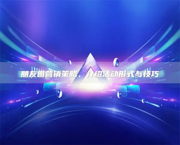 Friends Circle Marketing Strategy ，介绍活动形式与技巧