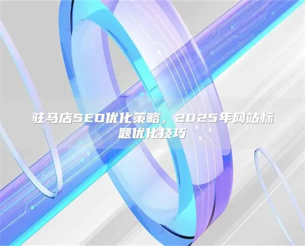 Zhumadian SEO optimization strategy ，2025年网站标题优化技巧