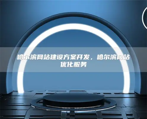 哈尔滨网站建设方案开发，哈尔滨网站优化服务