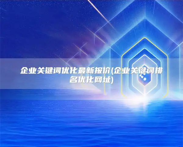 企业关键词优化最新报价(企业关键词排名优化网址)