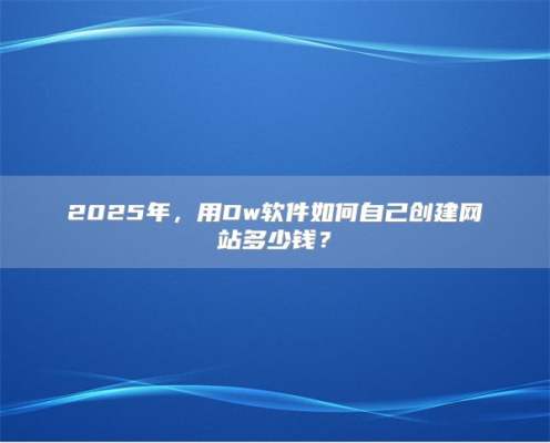 2025年，用Dw软件如何自己创建网站多少钱？