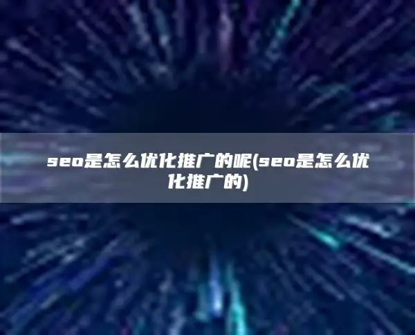 seo是怎么优化推广的呢(seo是怎么优化推广的)