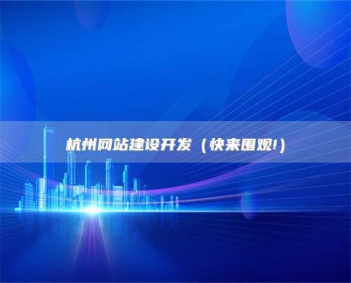杭州网站建设开发，2025杭州品牌建设
