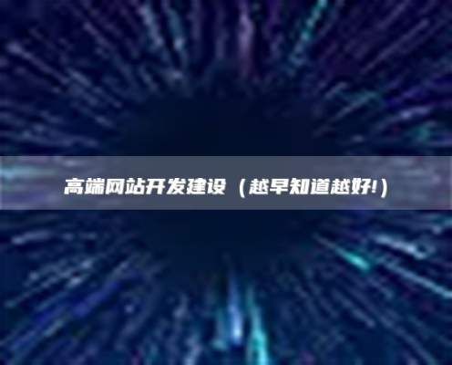 高端网站开发建设（越早知道越好!）