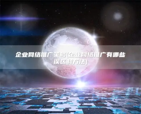 企业网络推广策略(企业网络推广有哪些误区和方法)