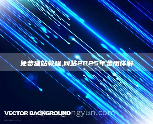 免费建站教程,网站2025年费用详解