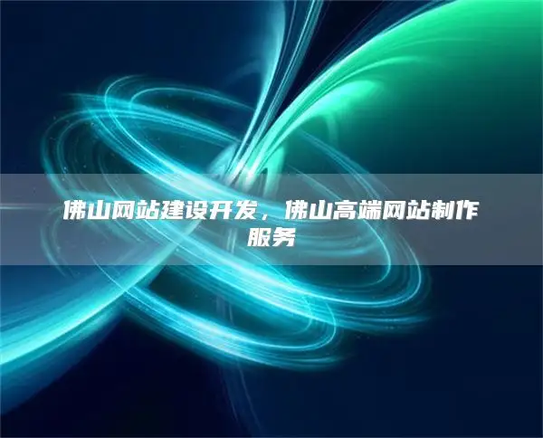 佛山网站建设开发，佛山高端网站制作服务