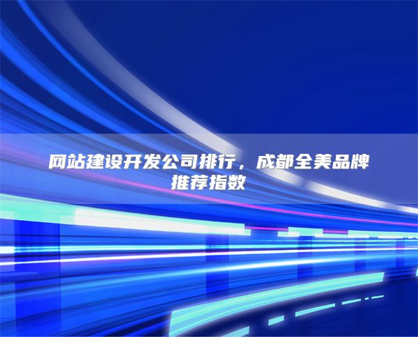 网站建设开发公司排行,成都全美品牌推荐指数