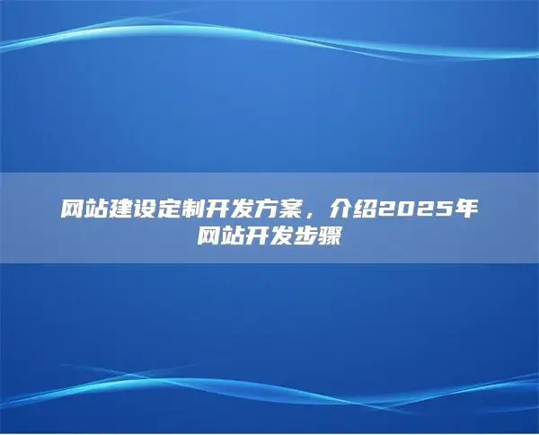 网站建设定制开发方案,介绍2025年网站开发步骤