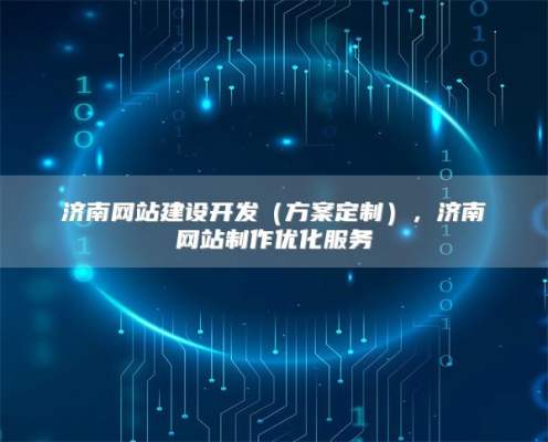 济南网站建设开发（方案定制），济南网站制作优化服务