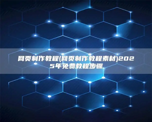 网页制作教程(网页制作教程素材)2025年免费教程步骤