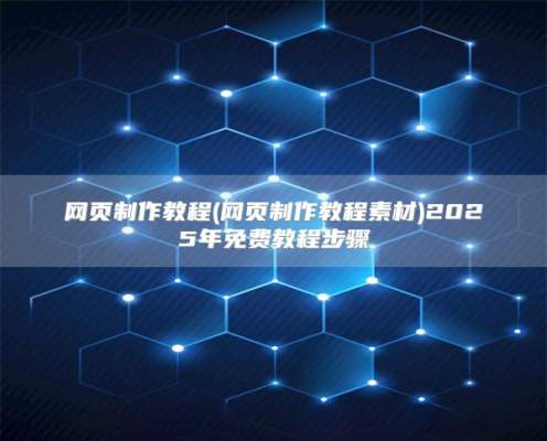 网页制作教程(网页制作教程素材)2025年免费教程步骤