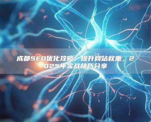 驻马店SEO优化攻略：提升网站权重，2025年实战技巧分享