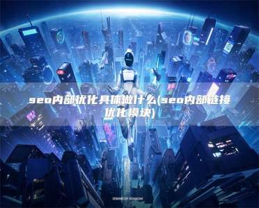 seo内部优化具体做什么(seo内部链接优化模块)