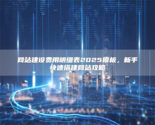 网站建设费用明细表2025模板，新手快速搭建网站攻略