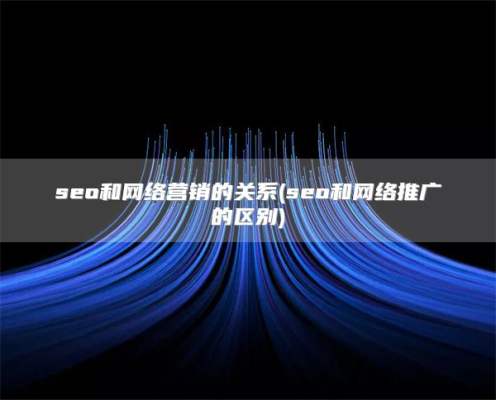 seo和网络营销的关系(seo和网络推广的区别)