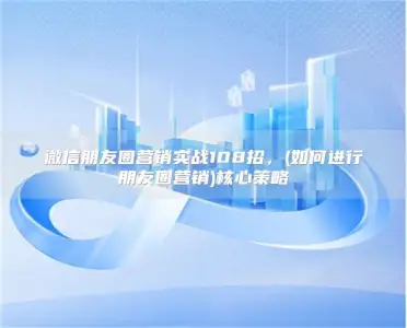 108 practical measures for WeChat circle of friends marketing,(how to conduct circle of friends marketing) core strategy