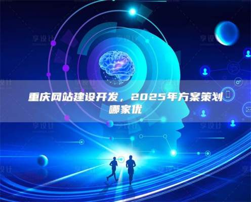 重庆网站建设开发，2025年方案策划哪家优