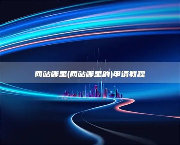 网站哪里(网站哪里的)申请教程
