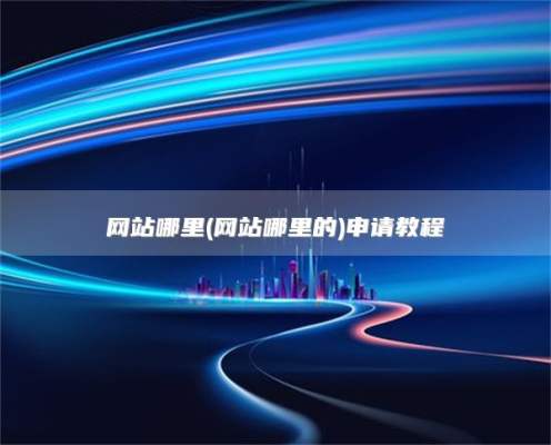 网站哪里(网站哪里的)申请教程